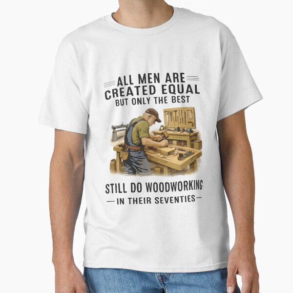 All Men Are Created Equal But the Best Do Woodworking in Their Seventies T-Shirt