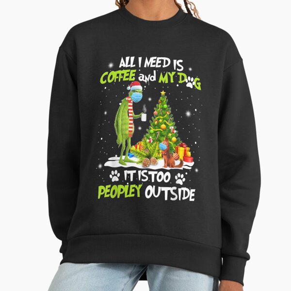 All i need is coffee and my dog it too peopley outside Sweatshirt