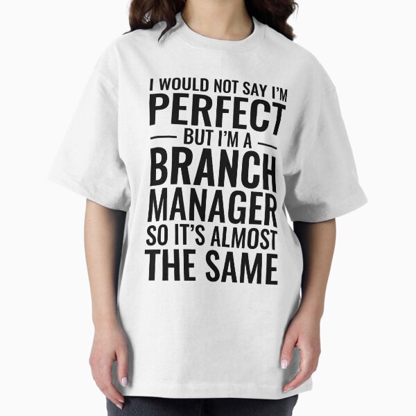 I Would Not Say I'm Perfect But I'm A Branch Manager So It's Almost The Same T-Shirt