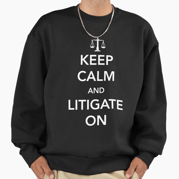 Keep calm and litigate on Sweatshirt