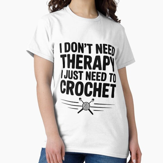 I Don't Need Therapy I Just Need to Crochet T-Shirt