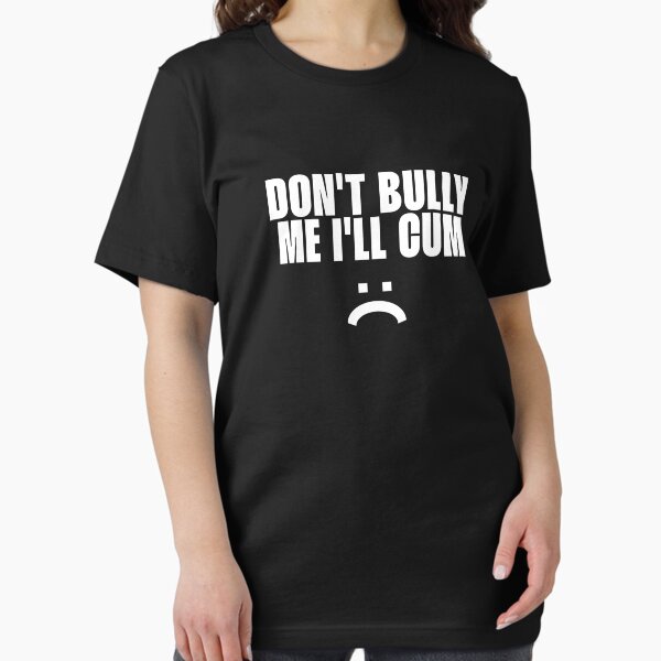 Don't bully me I'll cum T-Shirt