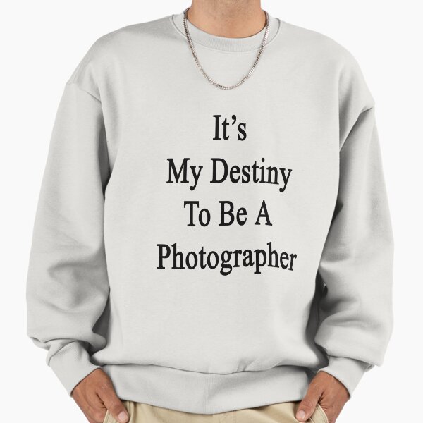 It's My Destiny To Be A Photographer Sweatshirt