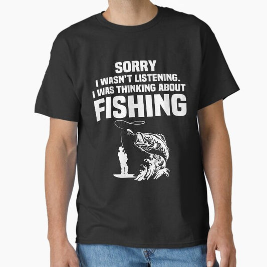 Funny Fishing Shirt, Sorry i wasn't Listening i was thinking about Fishing, Sarcasm Quotes Joke Hobbies Humor T-Shirt