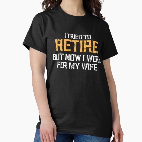 I tried to retire but now i work for my wife, funny retirement,funny retirement gift, dad gift , husband gift T-Shirt