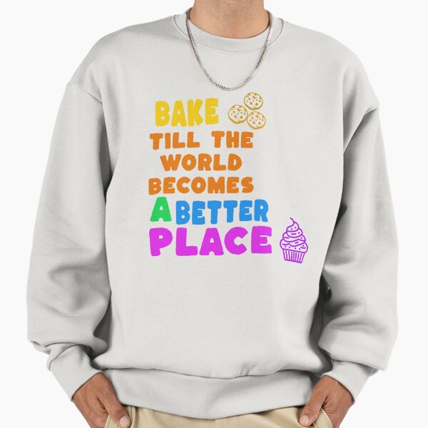 Bake till the world becomes a better place Sweatshirt