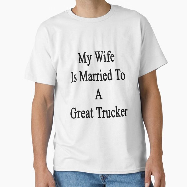 My Wife Is Married To A Great Trucker T-Shirt