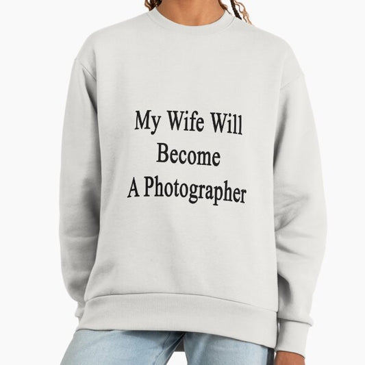 My Wife Will Become A Photographer Sweatshirt