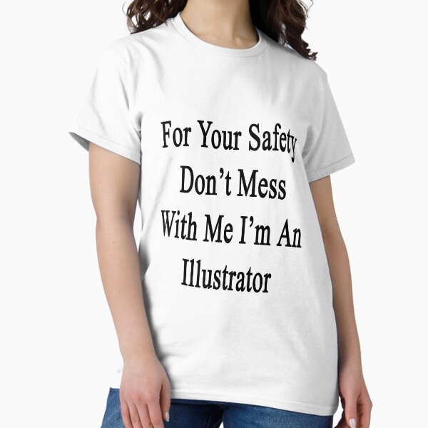For Your Safety Don't Mess With Me I'm An Illustrator T-Shirt