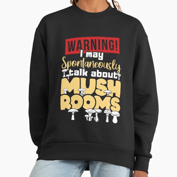Warning - I my spontaneously talk about Mushrooms Sweatshirt