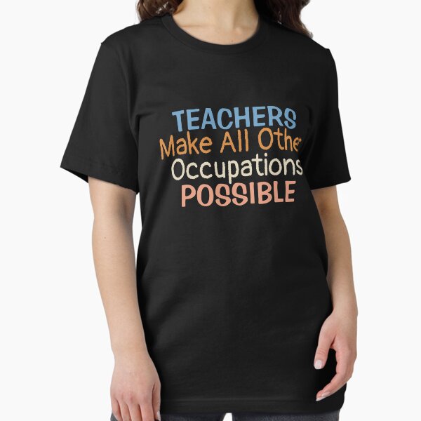 Teachers Make All Other Occupations Possible | Teacher Saying T-Shirt