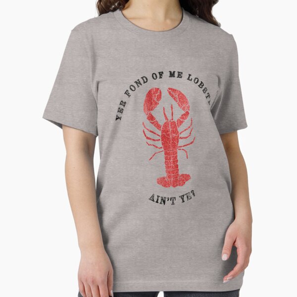 Yer Fond of Me Lobster Aint Ye? T-Shirt