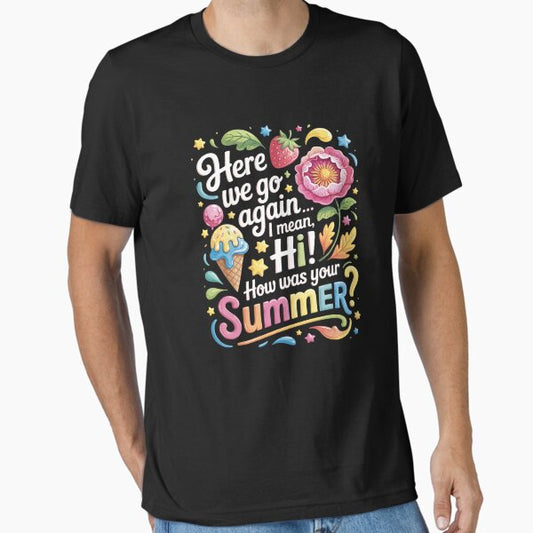Here We Go Again I Mean Hi How Was Your Summer 04 T-Shirt