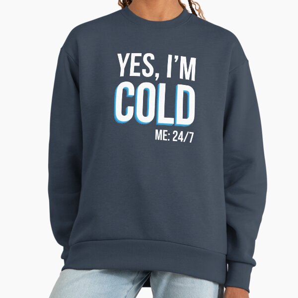 Yes I'm Cold - Me 24 7 - funny always freezing Sweatshirt
