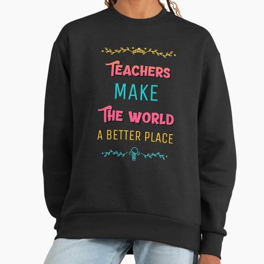 Teachers Make The World A Better place Sweatshirt