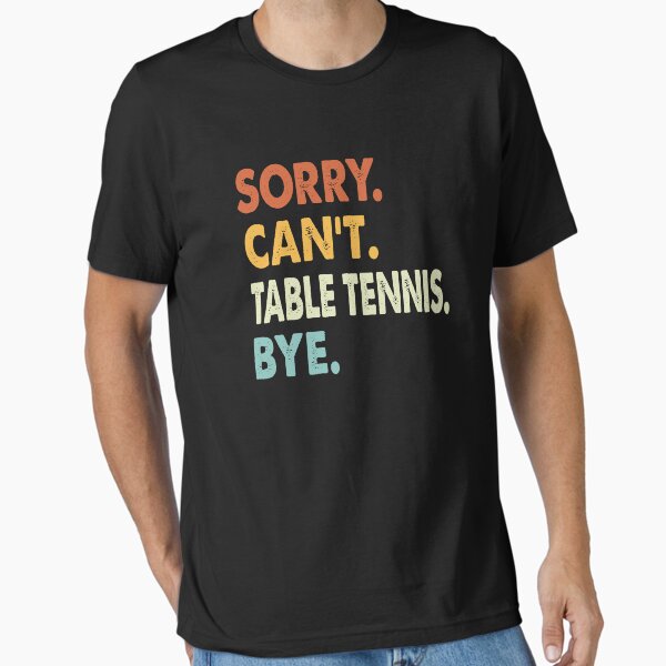 Sorry can't Table tennis bye shirt, Table tennis lovers tee,Funny Cool Table tennis Dad Mom Girls Birthday Christmas Gift T-Shirt