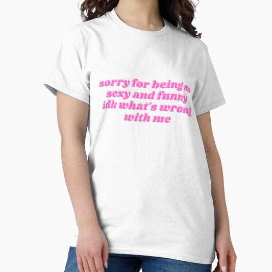 Sorry for being so sexy and funny T-Shirt