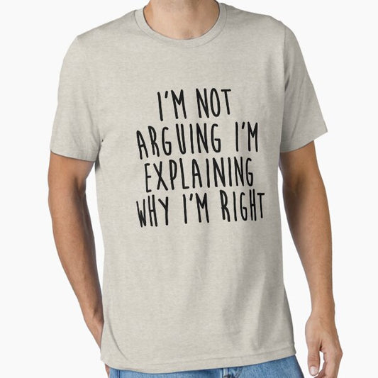 I'm Not Arguing I'm Explaining Why I'm Right T-Shirt