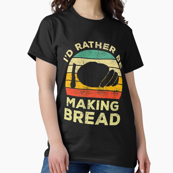 I’d Rather Be Making Bread Vintage Gift For Bread Makers T-Shirt
