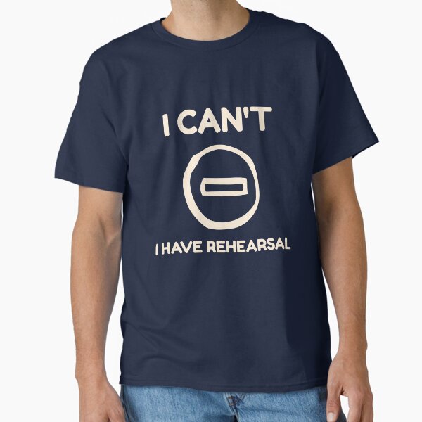 I Can’t, I Have Rehearsal T-Shirt