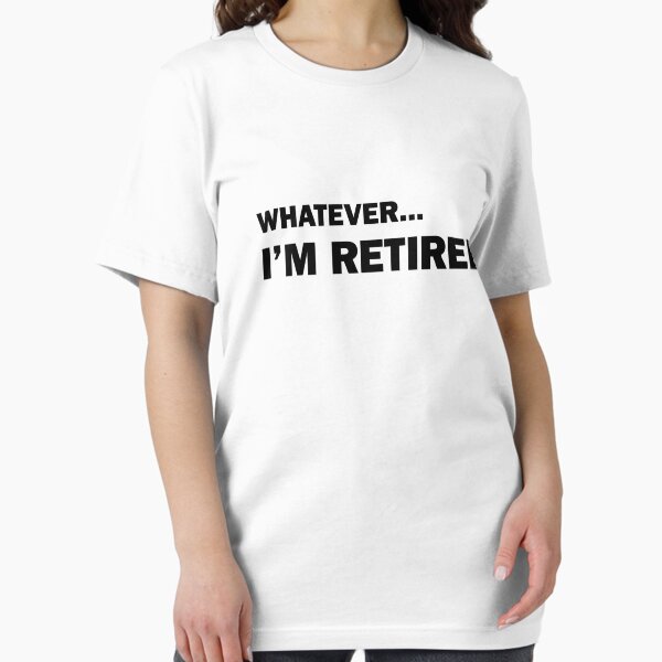 Whatever... I'm Retired T-Shirt