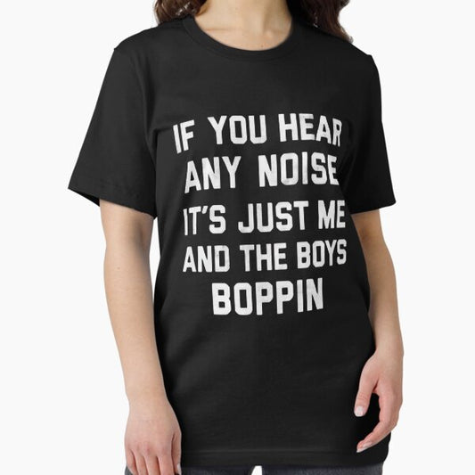 IF YOU HEAR ANY NOISE IT’S JUST ME AND THE BOYS BOPPIN T-Shirt