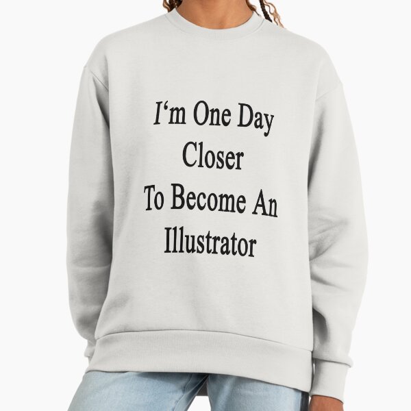 I'm One Day Closer To Become An Illustrator Sweatshirt