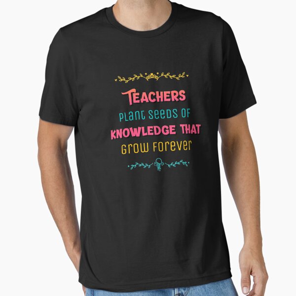 Teachers Plant Seeds Of Knowledge That Grow Forever T-Shirt