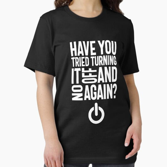 Have You Tried Turning It On and Off Again T-Shirt