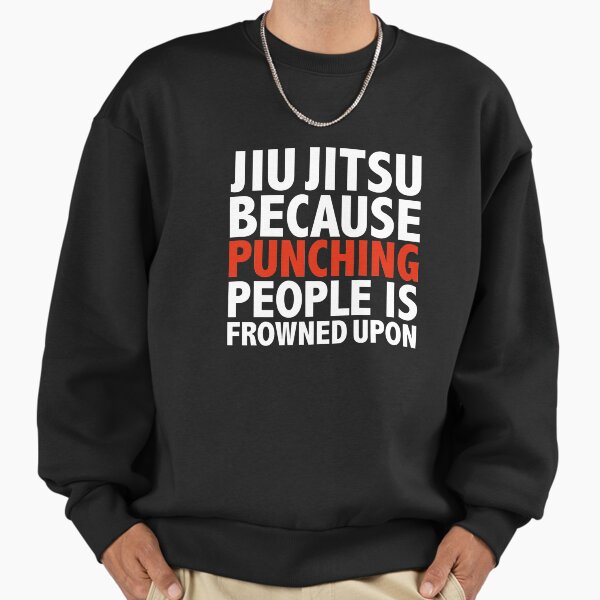 Jiu Jitsu because punching people is frowned upon Sweatshirt