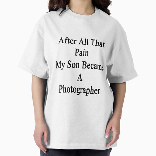 After All That Pain My Son Became A Photographer T-Shirt