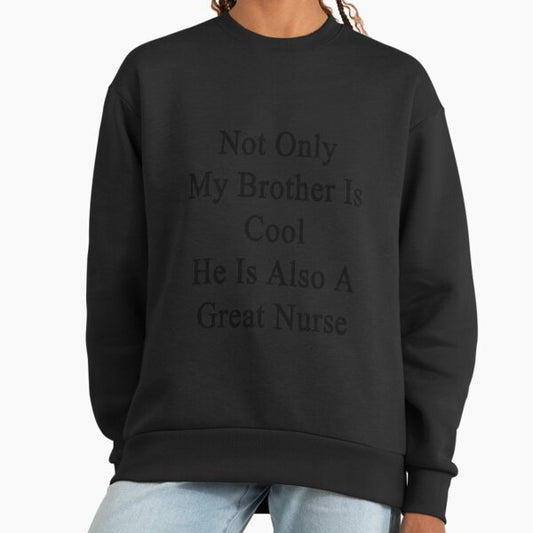 Not Only My Brother Is Cool He Is Also A Great Nurse Sweatshirt