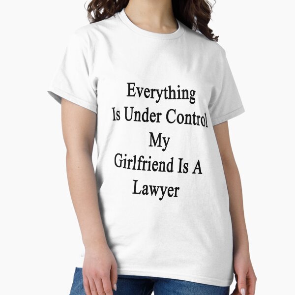 Everything Is Under Control My Girlfriend Is A Lawyer T-Shirt