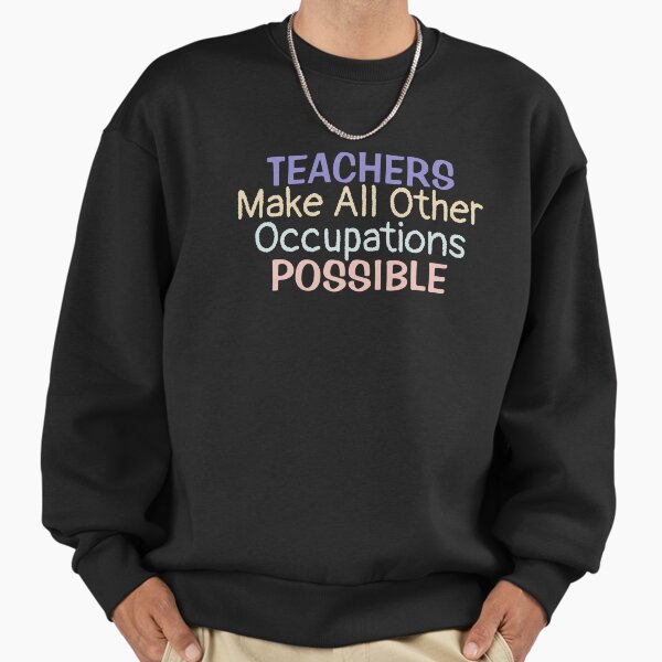 Teachers Make All Other Occupations Possible | Teacher saying Sweatshirt