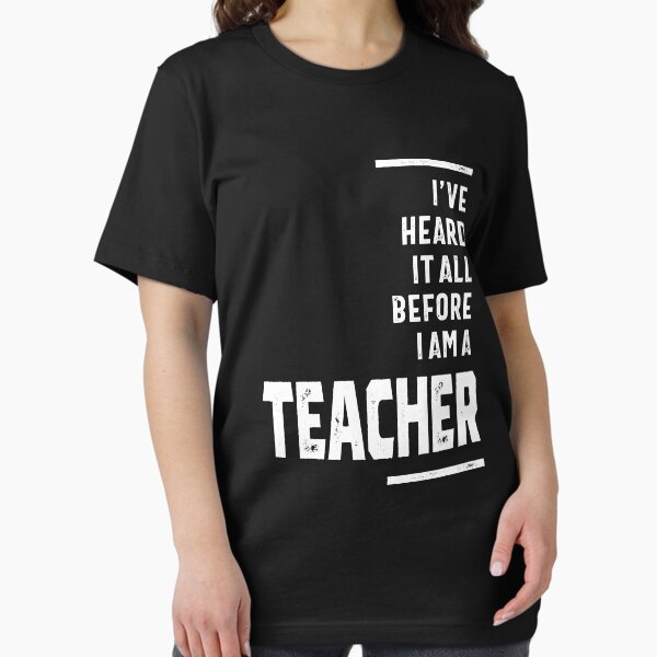 I've Heard It All, I Teach T-Shirt