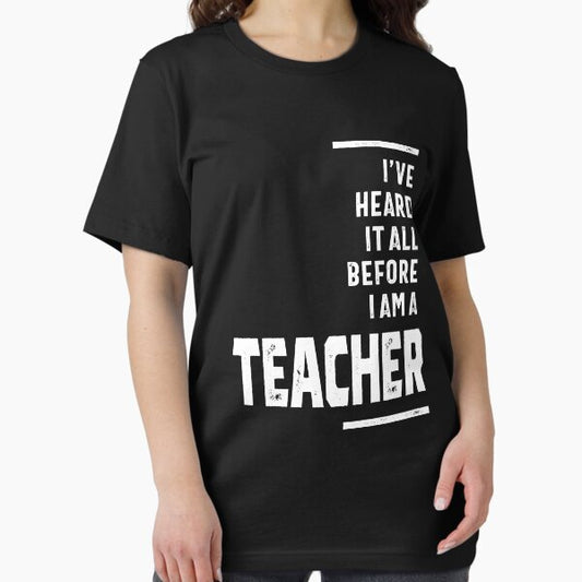 I've Heard It All, I Teach T-Shirt