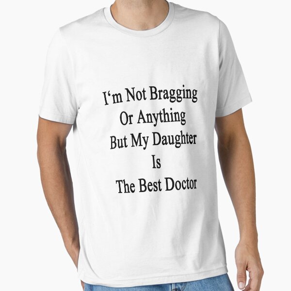 I'm Not Bragging Or Anything But My Daughter Is The Best Doctor T-Shirt