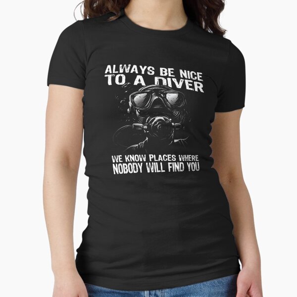 Always be nice to a diver - we know places where nobody will find you Fitted T-Shirt