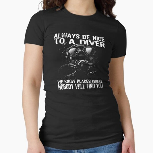 Always be nice to a diver - we know places where nobody will find you Fitted T-Shirt