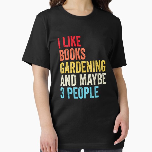 I Like Books Gardening And Maybe Three People Shirt, Funny Cool Gardening Mens Womens girls Lovers Birthday Christmas Gift Shirt T-Shirt