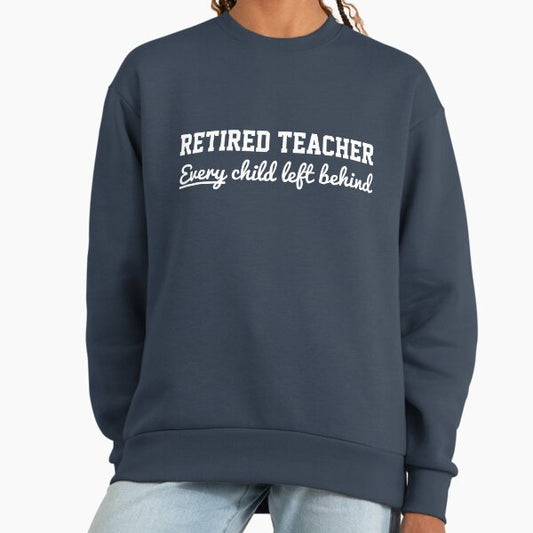 Retired Teacher. Every child left behind Sweatshirt