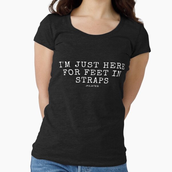 I'm Just Here for Feet In Straps - Classical Pilates Fitted Scoop T-Shirt