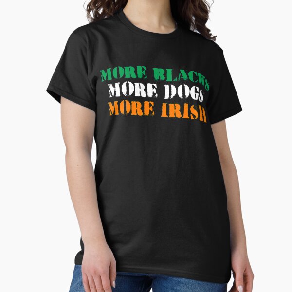More blacks more dogs more irish tshirt T-Shirt