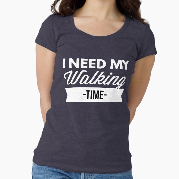 I need my Walking time Fitted Scoop T-Shirt