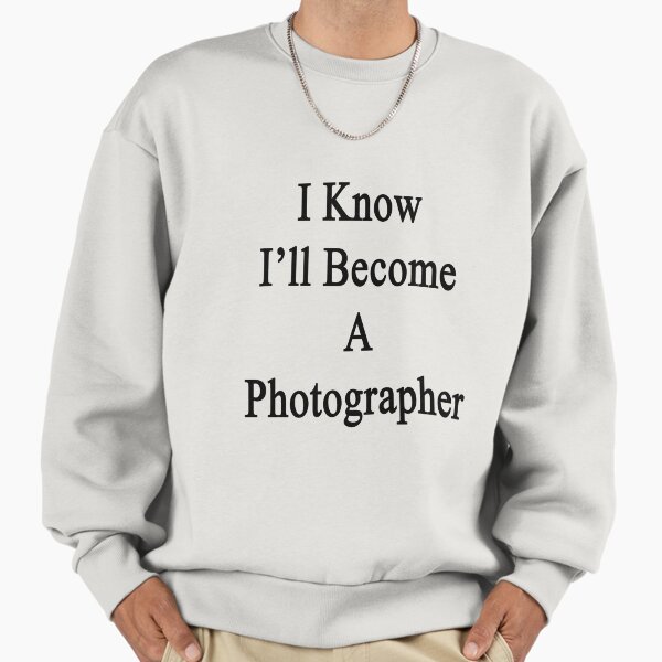 I Know I'll Become A Photographer Sweatshirt