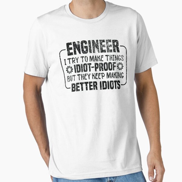 Engineer I Try To Make Things Idiot Proof But They Keep Making Better Idiots T-shirt T-Shirt
