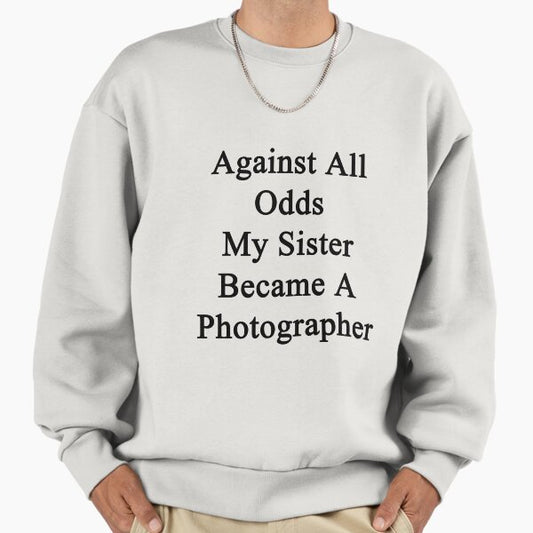 Against All Odds My Sister Became A Photographer Sweatshirt