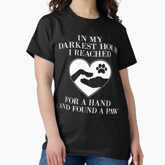 In My Darkest Hour I Reached for a Hand and Found a Paw T-Shirt