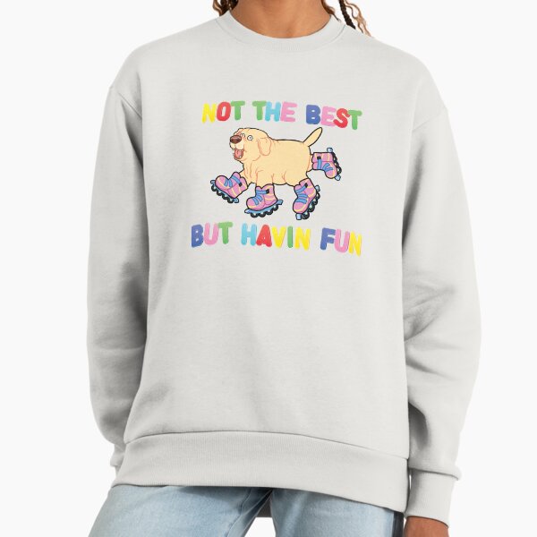 Not The Best But.... Sweatshirt