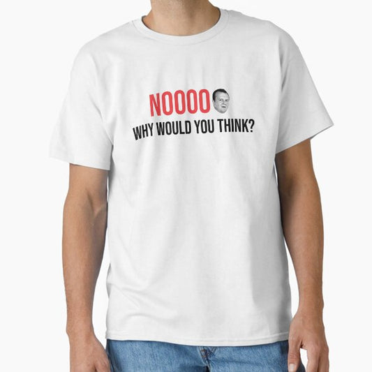 NOOOOO why would you think? T-Shirt